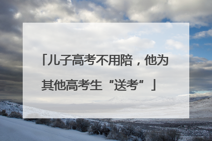 儿子高考不用陪，他为其他高考生“送考”